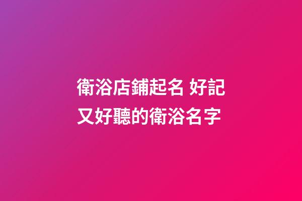 衛浴店鋪起名 好記又好聽的衛浴名字